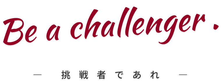 Be a challenger. 挑戦者であれ