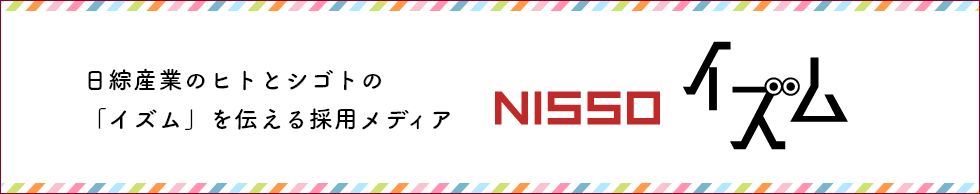 日綜産業のヒトとシゴトの「イズム」を伝える採用メディア NISSOイズム